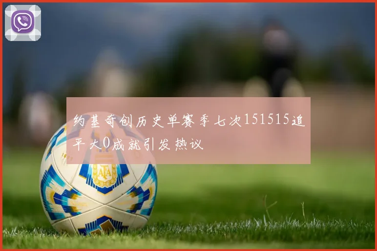 约基奇创历史单赛季七次151515追平大O成就引发热议