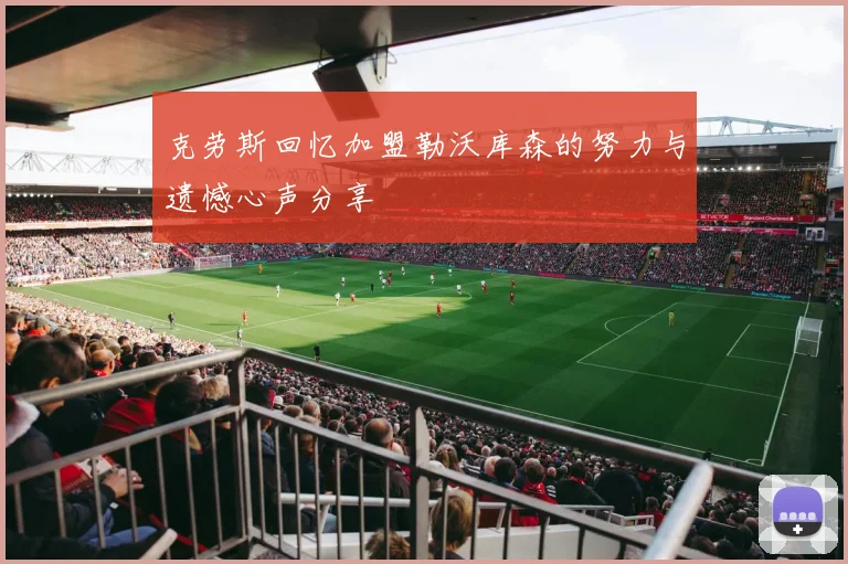 克劳斯回忆加盟勒沃库森的努力与遗憾心声分享