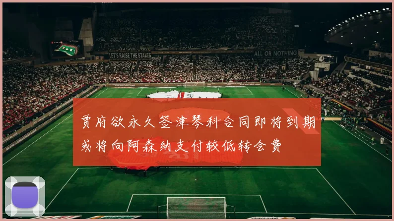 贾府欲永久签津琴科合同即将到期或将向阿森纳支付较低转会费