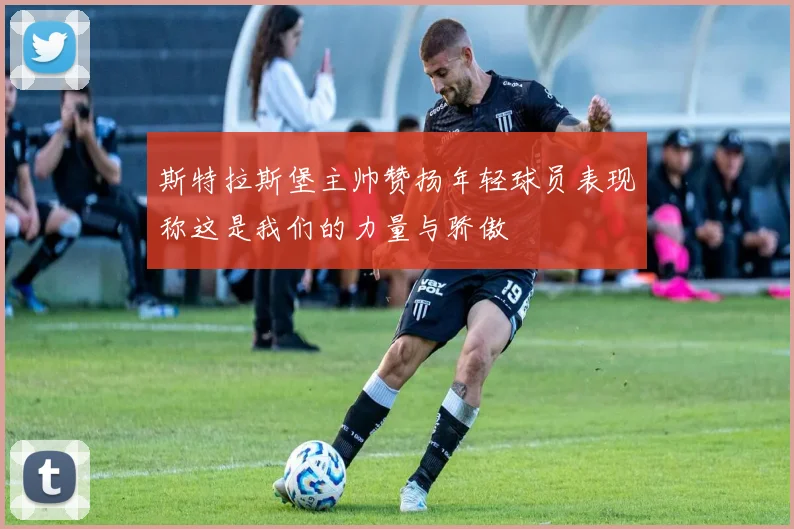 斯特拉斯堡主帅赞扬年轻球员表现称这是我们的力量与骄傲