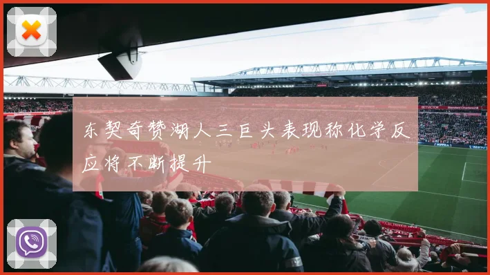 东契奇赞湖人三巨头表现称化学反应将不断提升