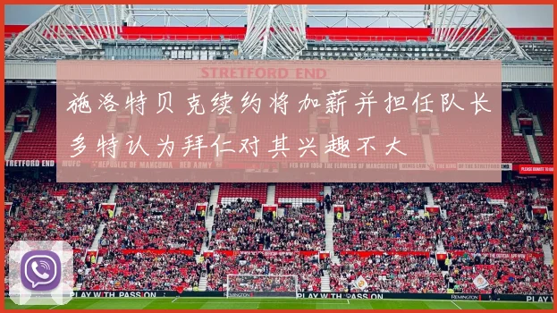 施洛特贝克续约将加薪并担任队长多特认为拜仁对其兴趣不大