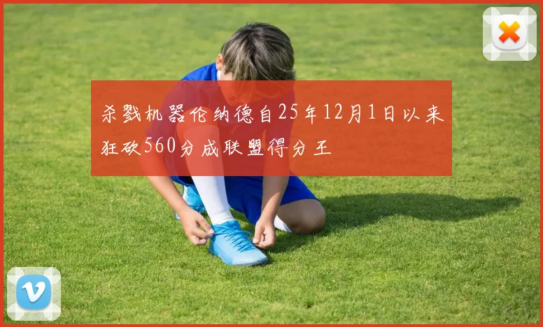 杀戮机器伦纳德自25年12月1日以来狂砍560分成联盟得分王