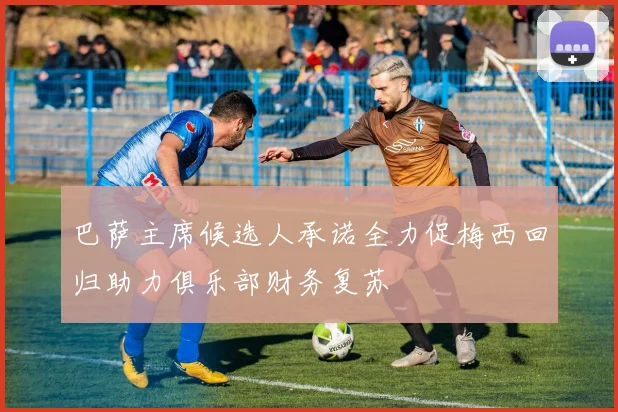 巴萨主席候选人承诺全力促梅西回归助力俱乐部财务复苏