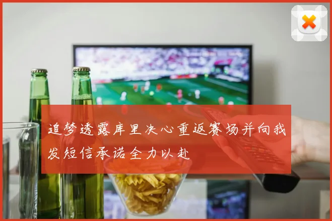 追梦透露库里决心重返赛场并向我发短信承诺全力以赴
