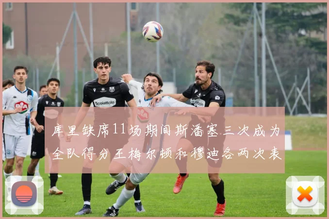 库里缺席11场期间斯潘塞三次成为全队得分王梅尔顿和穆迪各两次表现出色